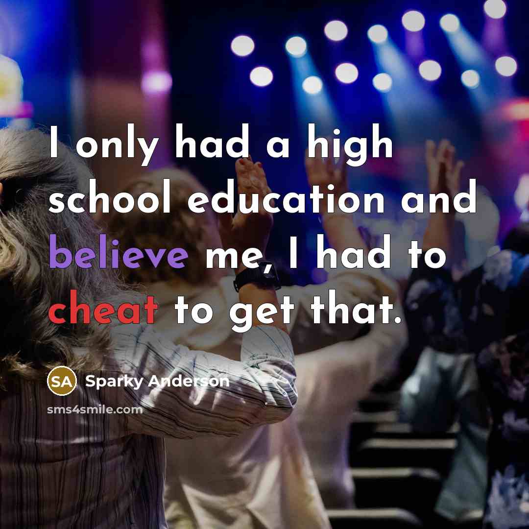 “I only had a high school education and believe me,…” quote by Sparky Anderson