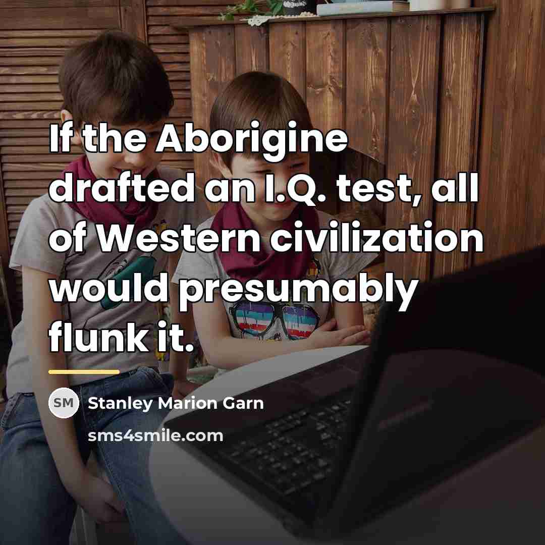 “If the Aborigine drafted an I.Q. test, all of Western…” quote by Stanley Marion Garn