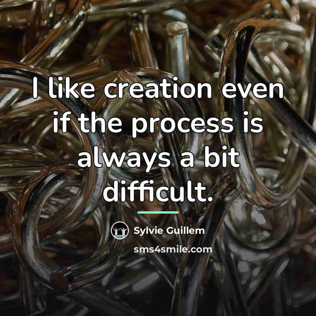 “I like creation even if the process is always a…” quote by Sylvie Guillem