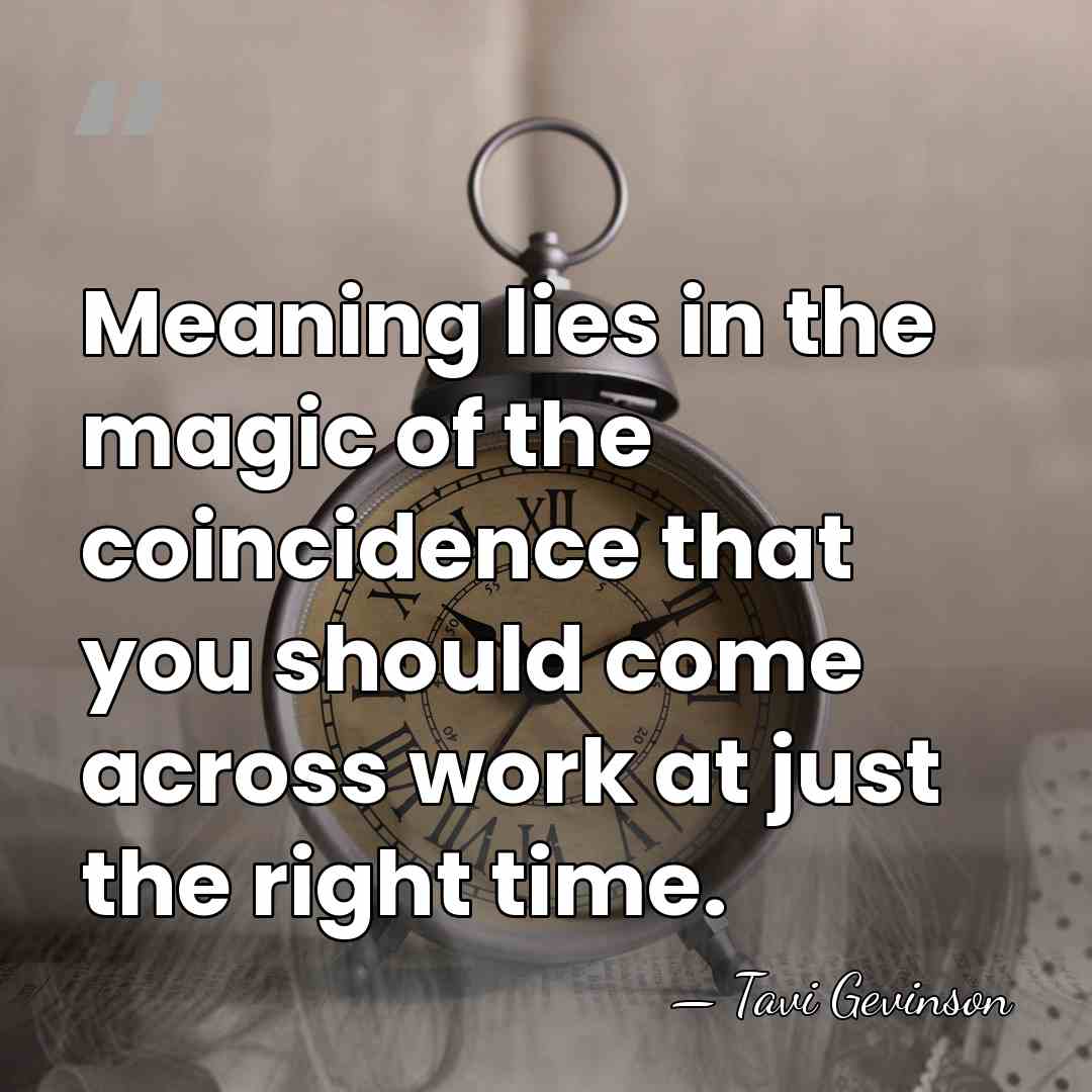 Meaning lies in the magic of the coincidence that you should come&hellip; - Tavi Gevinson