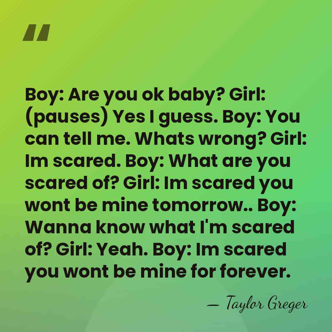 Boy: Are you ok baby? Girl: (pauses) Yes I guess. Boy: You&hellip; - Taylor Greger