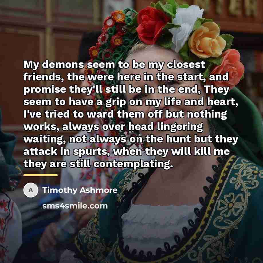 “My demons seem to be my closest friends, the were…” quote by Timothy Ashmore