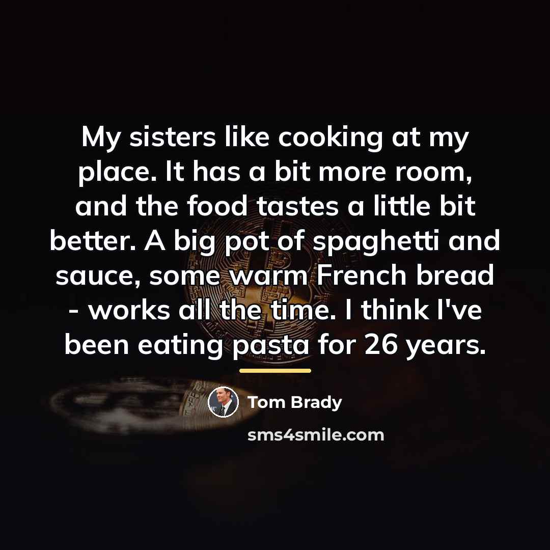 “My sisters like cooking at my place. It has a…” quote by Tom Brady