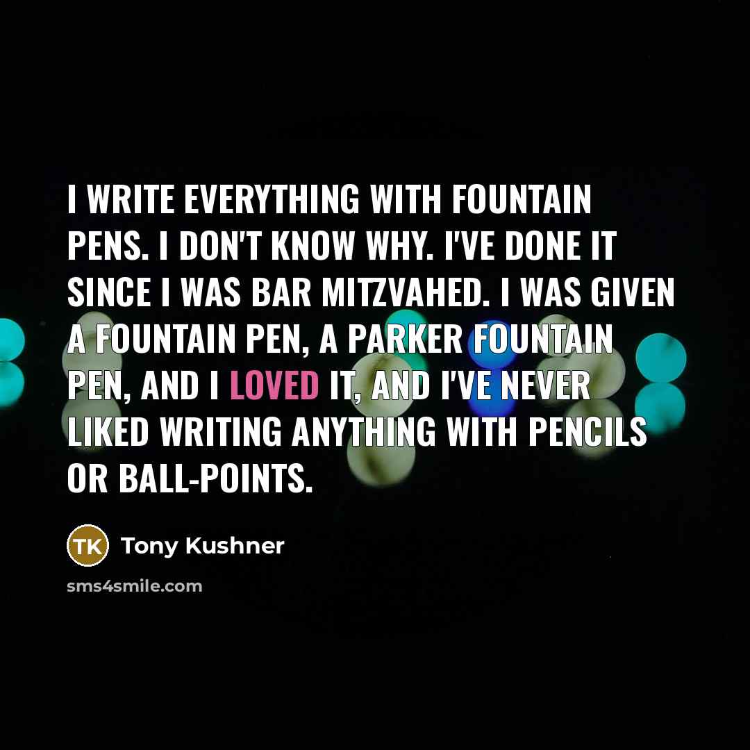 “I write everything with fountain pens. I don't know why.…” quote by Tony Kushner