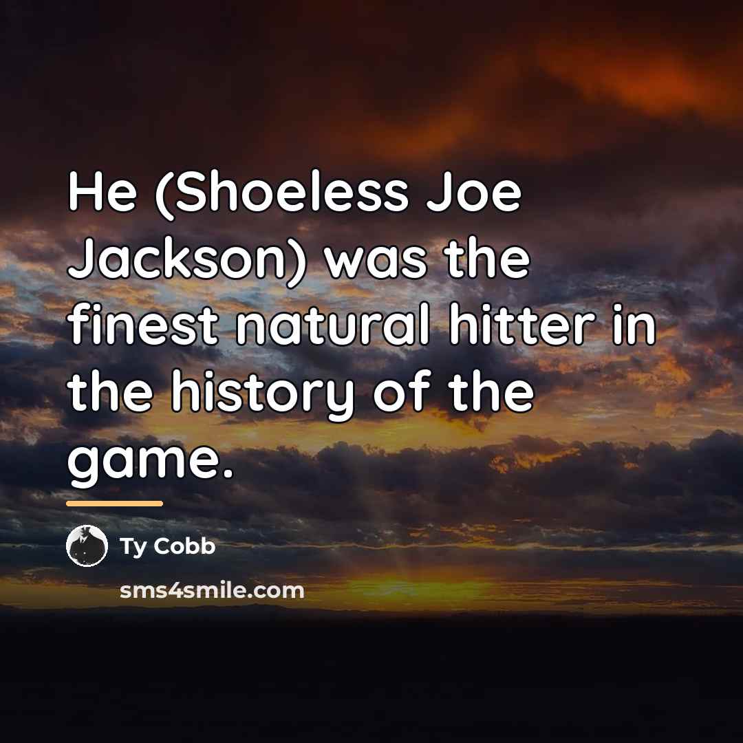“He (Shoeless Joe Jackson) was the finest natural hitter in…” quote by Ty Cobb