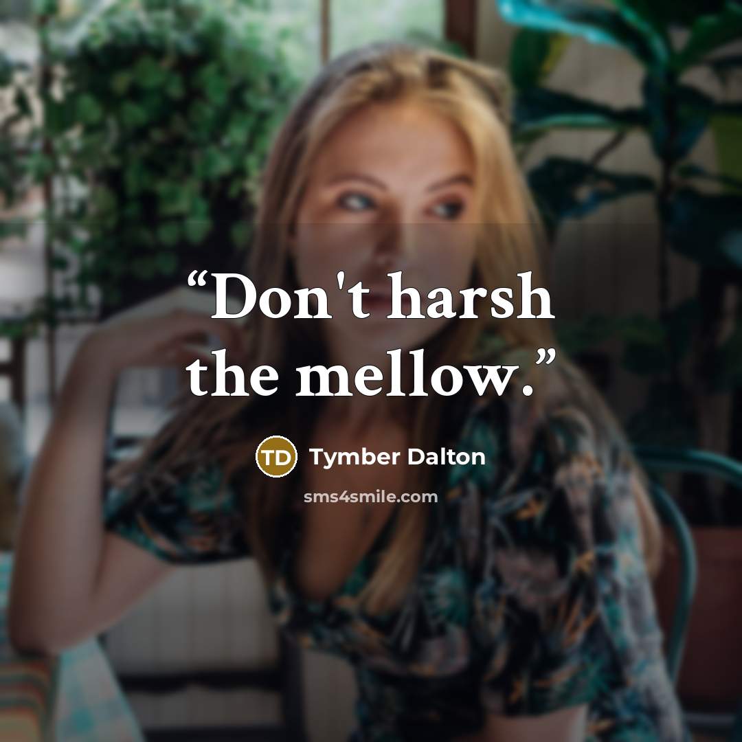 “Don't harsh the mellow.” quote by Tymber Dalton