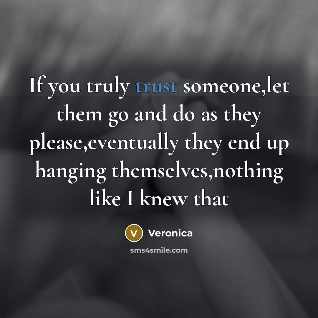 “If you truly trust someone,let them go and do as they please,eventually they end up hanging themselves,nothing like I knew that” quote by Veronica