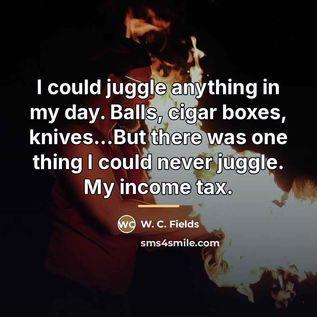 “I could juggle anything in my day. Balls, cigar boxes,…” quote by W. C. Fields