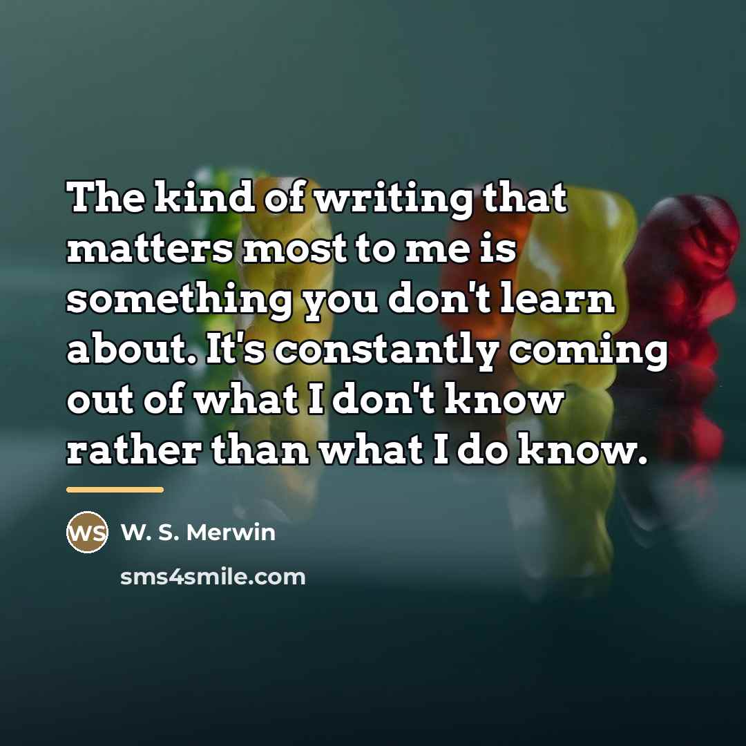 “The kind of writing that matters most to me is…” quote by W. S. Merwin