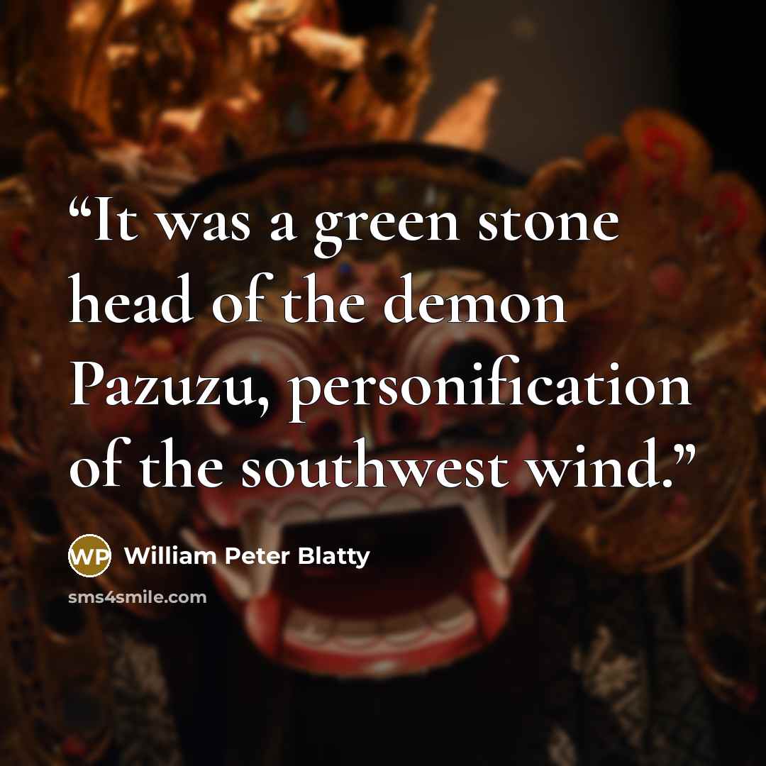 “It was a green stone head of the demon Pazuzu, personification of the southwest wind.” quote by William Peter Blatty