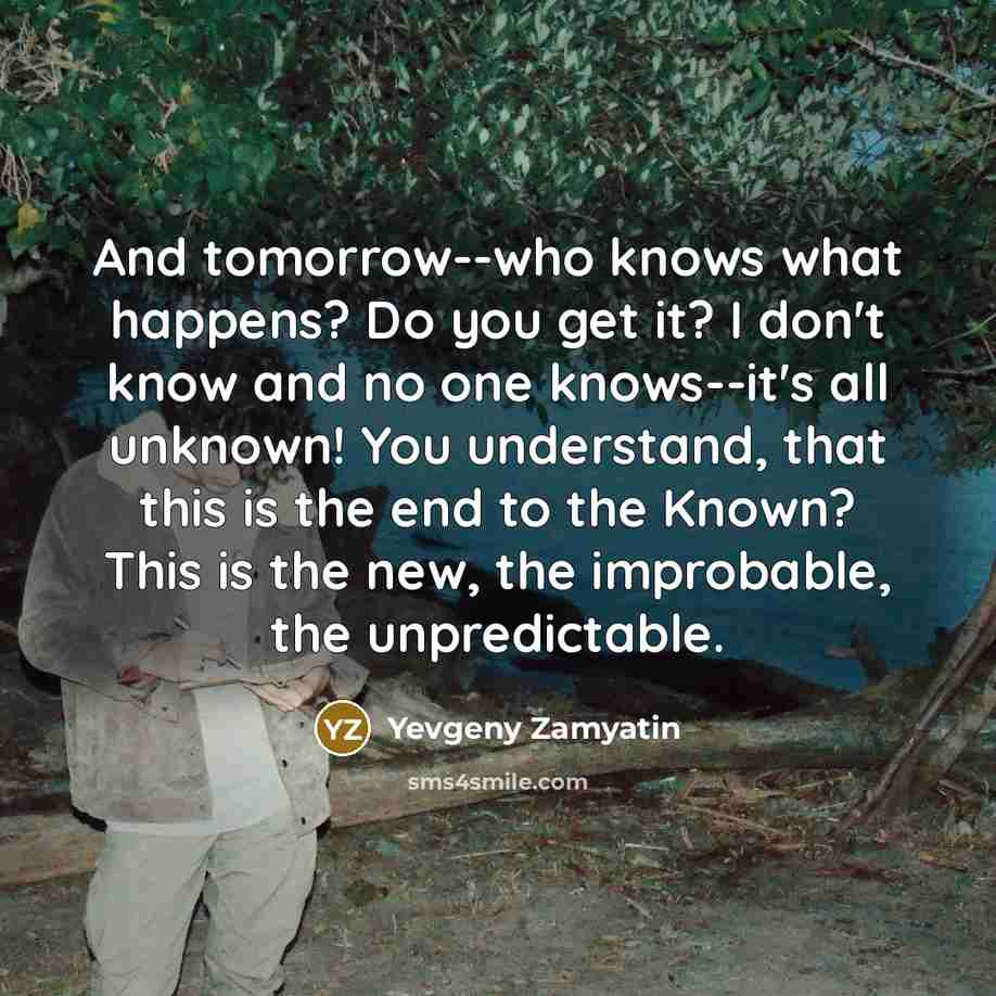 “And tomorrow--who knows what happens? Do you get it? I…” quote by Yevgeny Zamyatin