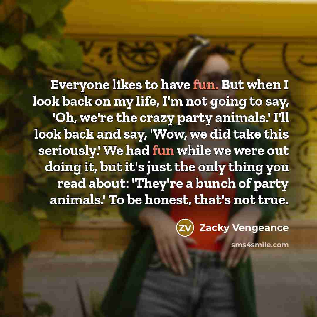 “Everyone likes to have fun. But when I look back…” quote by Zacky Vengeance