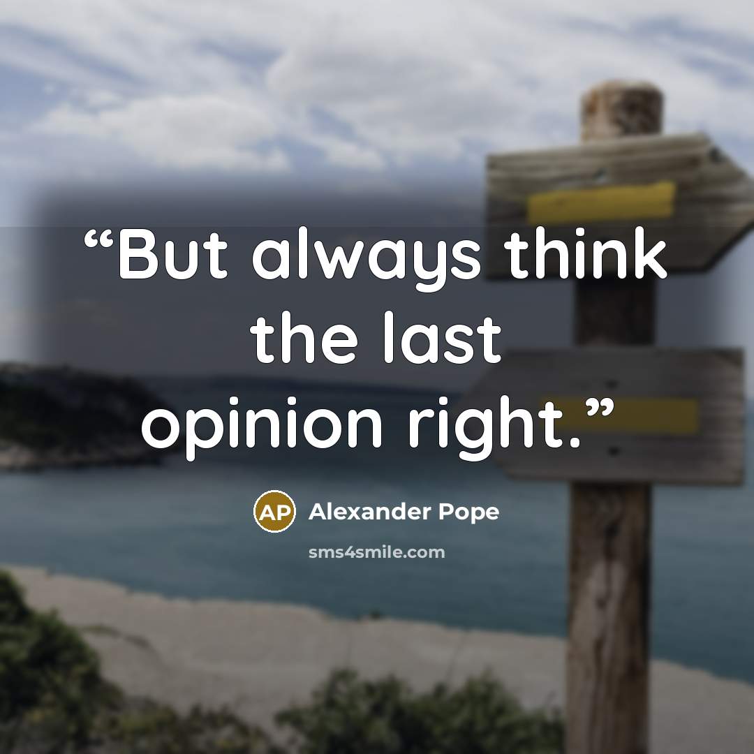“But always think the last opinion right.” quote by Alexander Pope