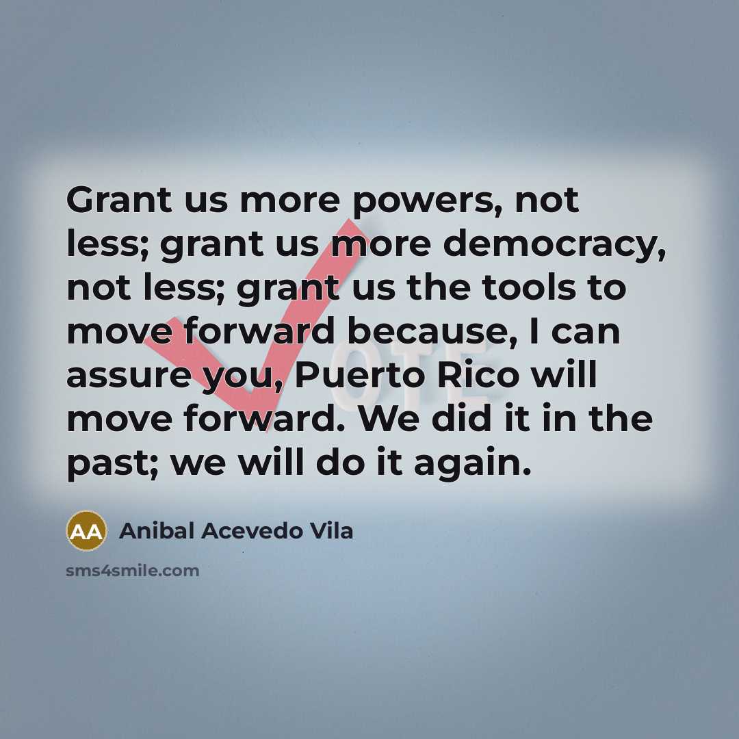“Grant us more powers, not less; grant us more democracy,…” quote by Anibal Acevedo Vila