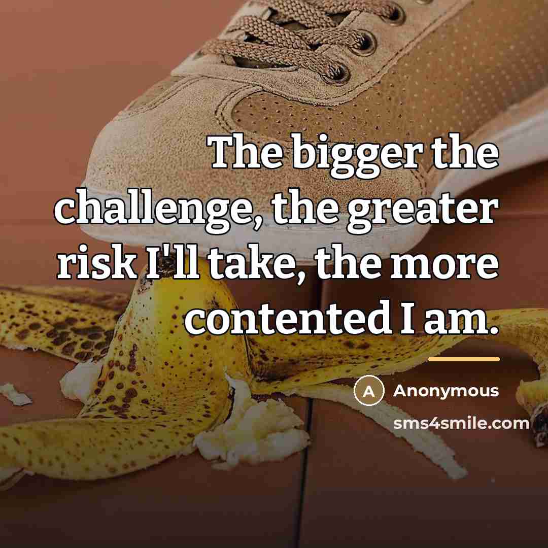 “The bigger the challenge, the greater risk I'll take, the…” quote by Anonymous