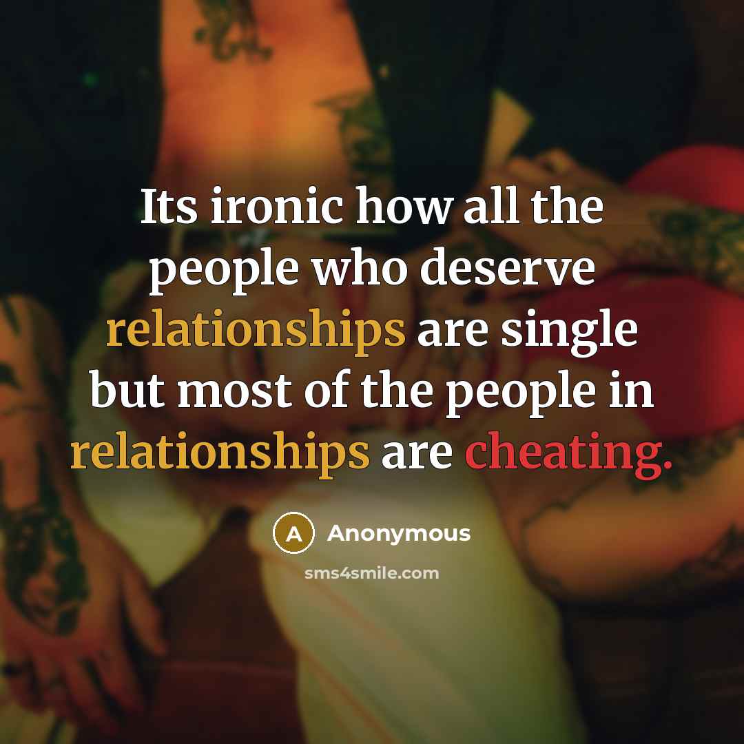 “Its ironic how all the people who deserve relationships are single but most of the people in relationships are cheating.” quote by Anonymous