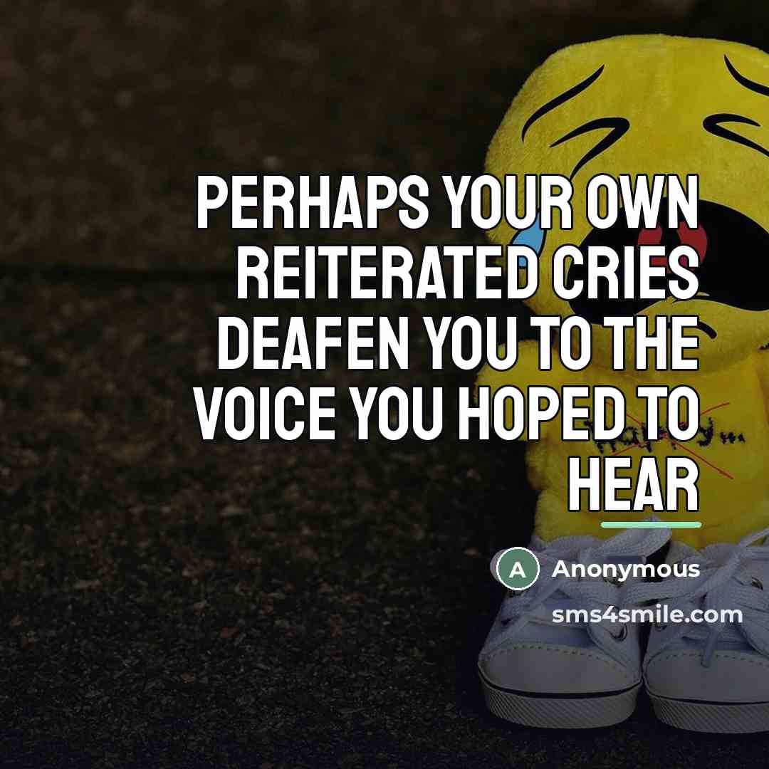 “Perhaps your own reiterated cries deafen you to the voice you hoped to hear” quote by Anonymous