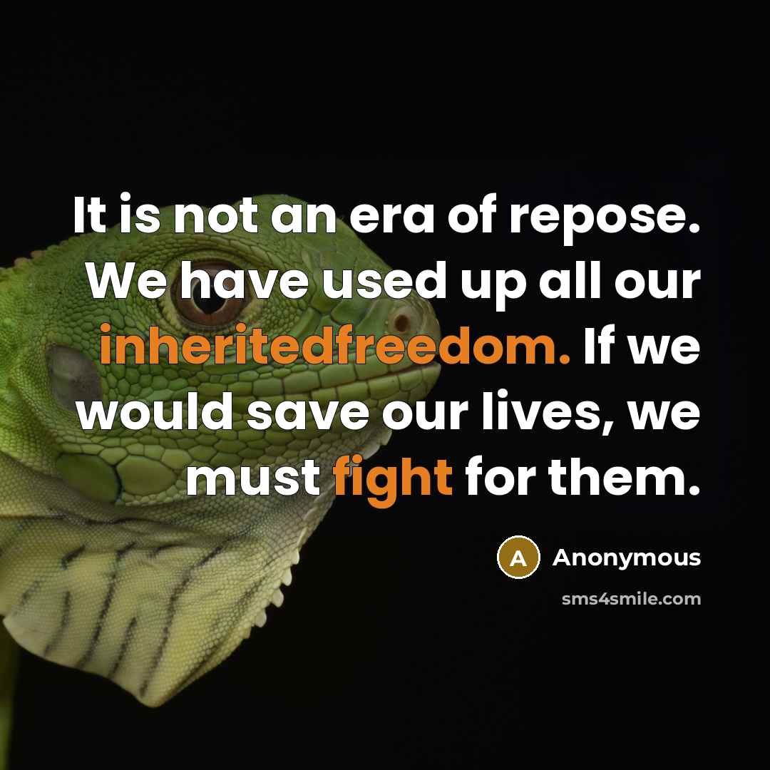“It is not an era of repose. We have used up all our inheritedfreedom. If we would save our lives, we must fight for them.” quote by Anonymous