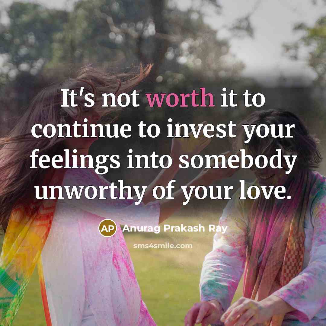 “It's not worth it to continue to invest your feelings…” quote by Anurag Prakash Ray