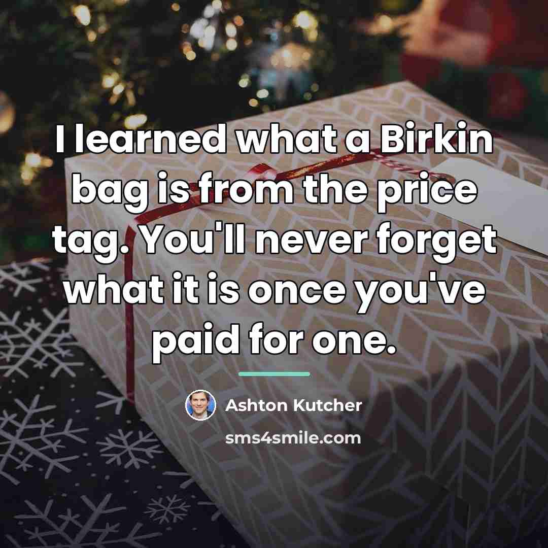 “I learned what a Birkin bag is from the price…” quote by Ashton Kutcher