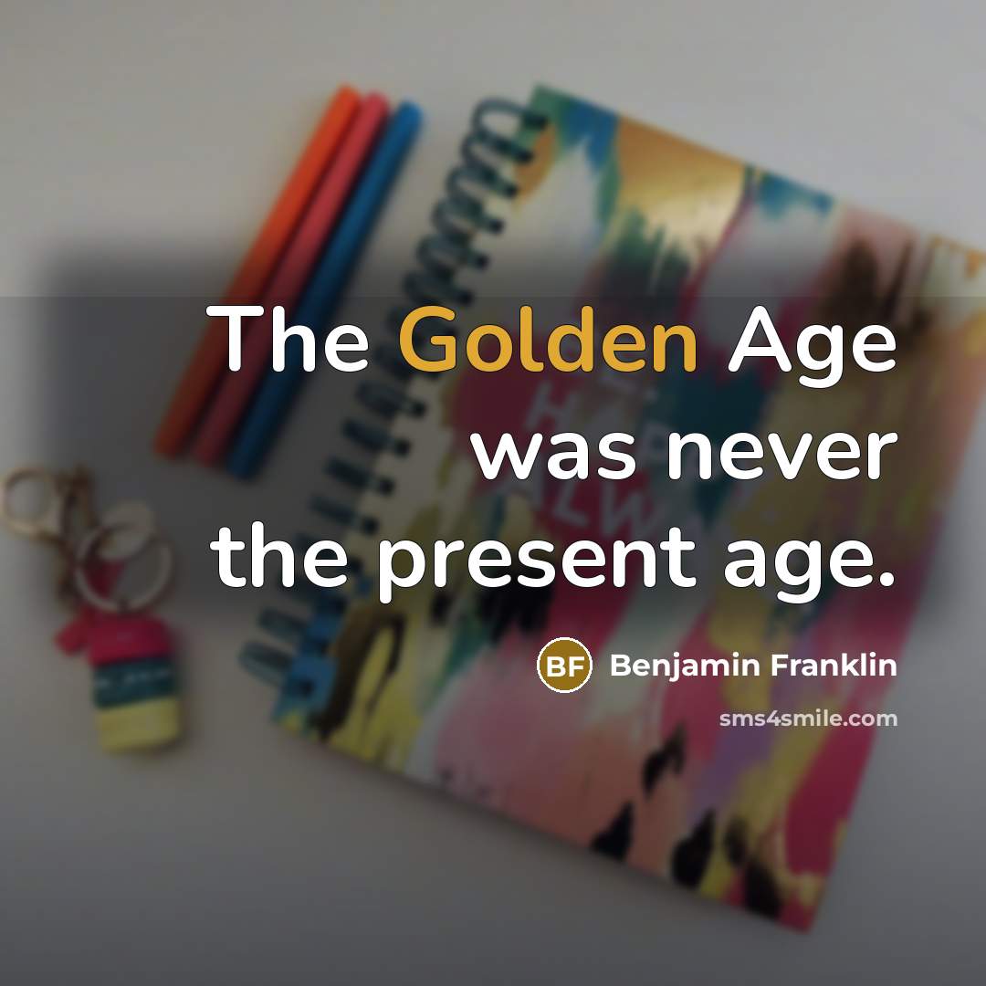 “The Golden Age was never the present age.…” quote by Benjamin Franklin