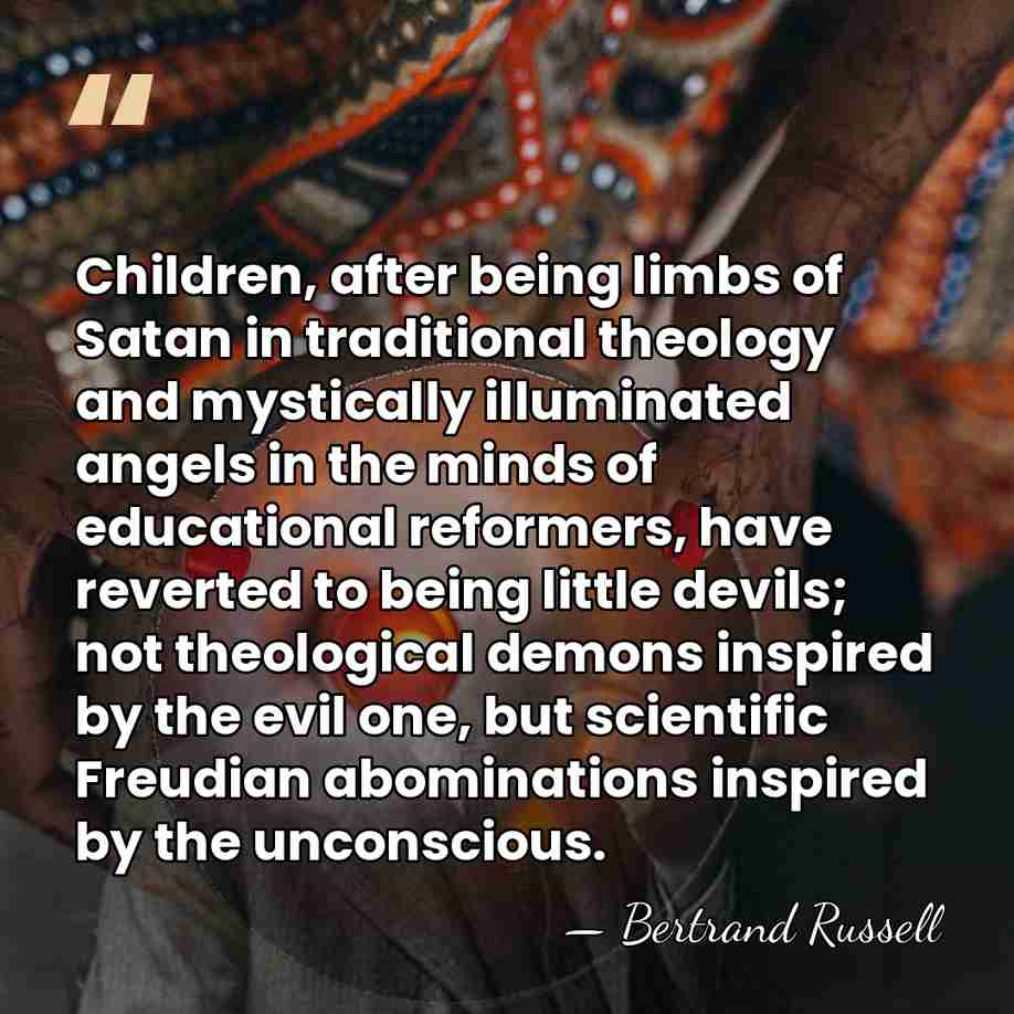 Children, after being limbs of Satan in traditional theology and mystically illuminated&hellip; - Bertrand Russell