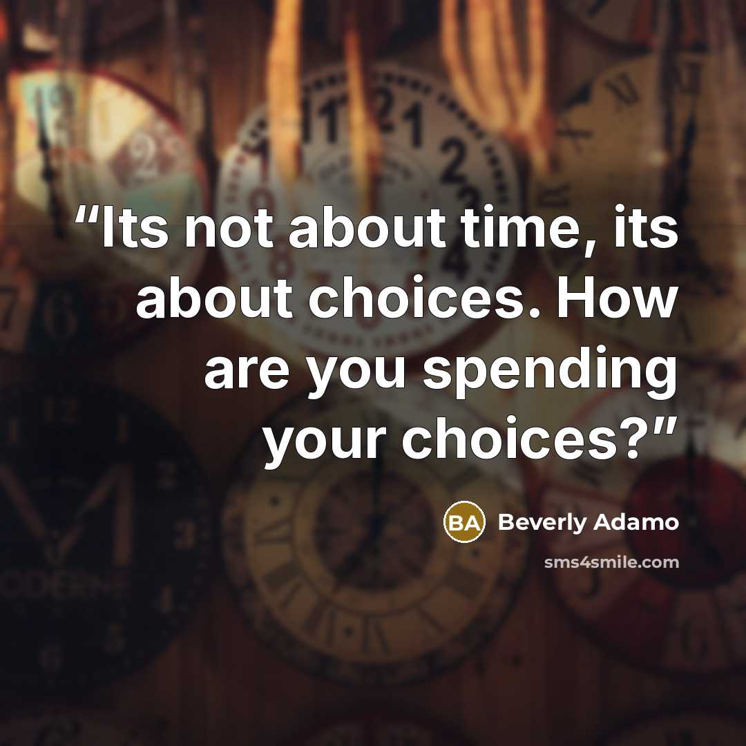 “Its not about time, its about choices. How are you spending your choices?” quote by Beverly Adamo