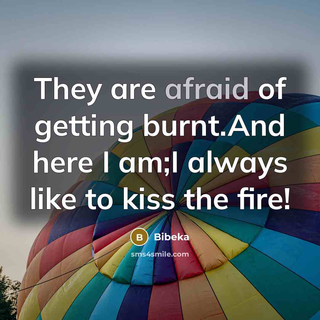 “They are afraid of getting burnt.And here I am;I always…” quote by Bibeka