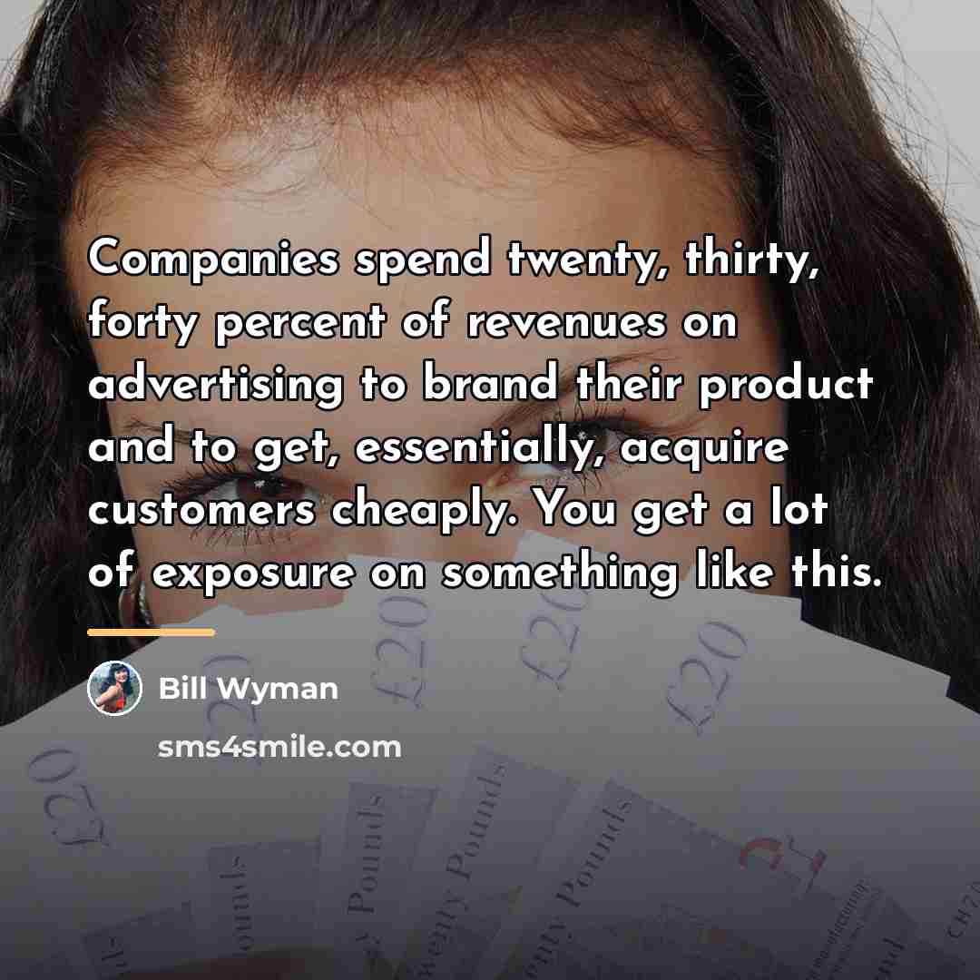 “Companies spend twenty, thirty, forty percent of revenues on advertising…” quote by Bill Wyman