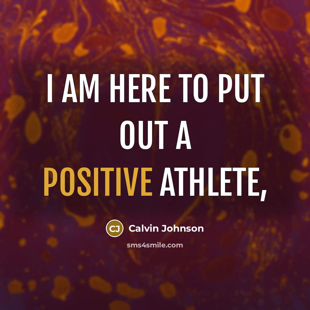 “I am here to put out a positive athlete,…” quote by Calvin Johnson