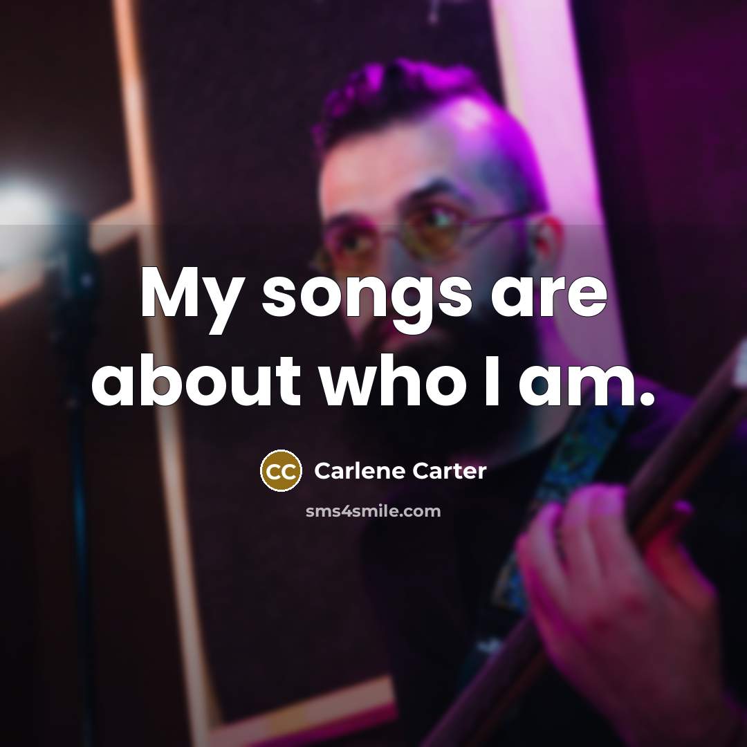 “My songs are about who I am.…” quote by Carlene Carter