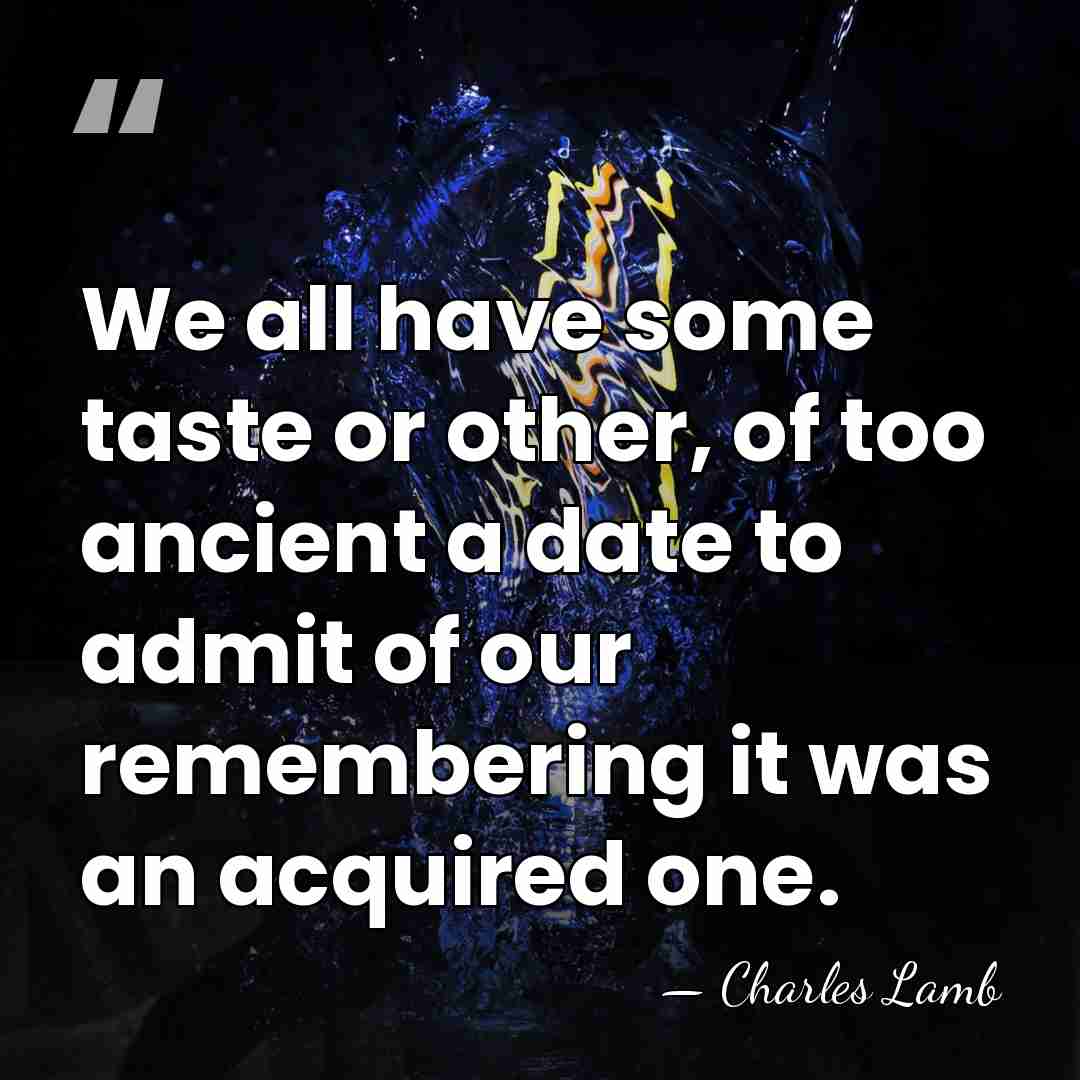 We all have some taste or other, of too ancient a date&hellip; - Charles Lamb