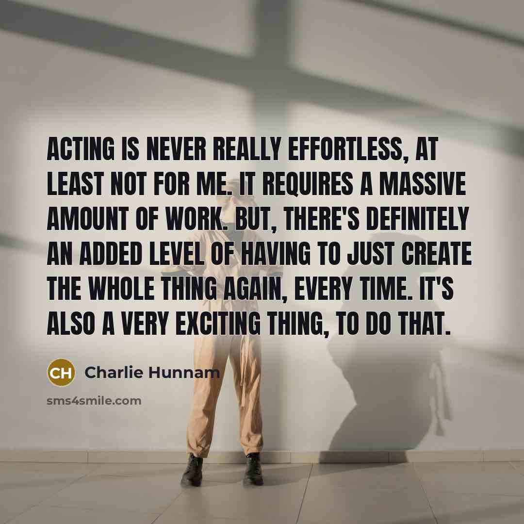 “Acting is never really effortless, at least not for me.…” quote by Charlie Hunnam