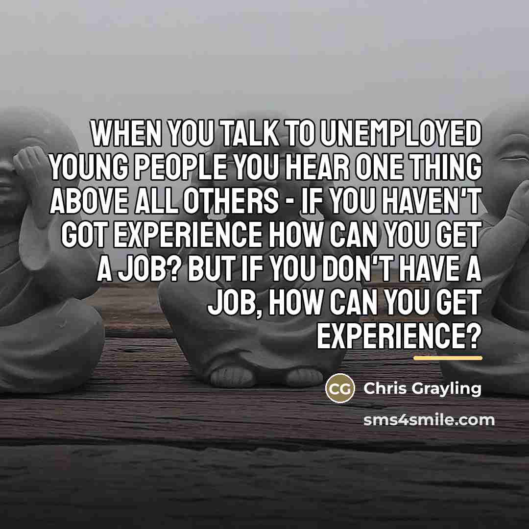 “When you talk to unemployed young people you hear one…” quote by Chris Grayling