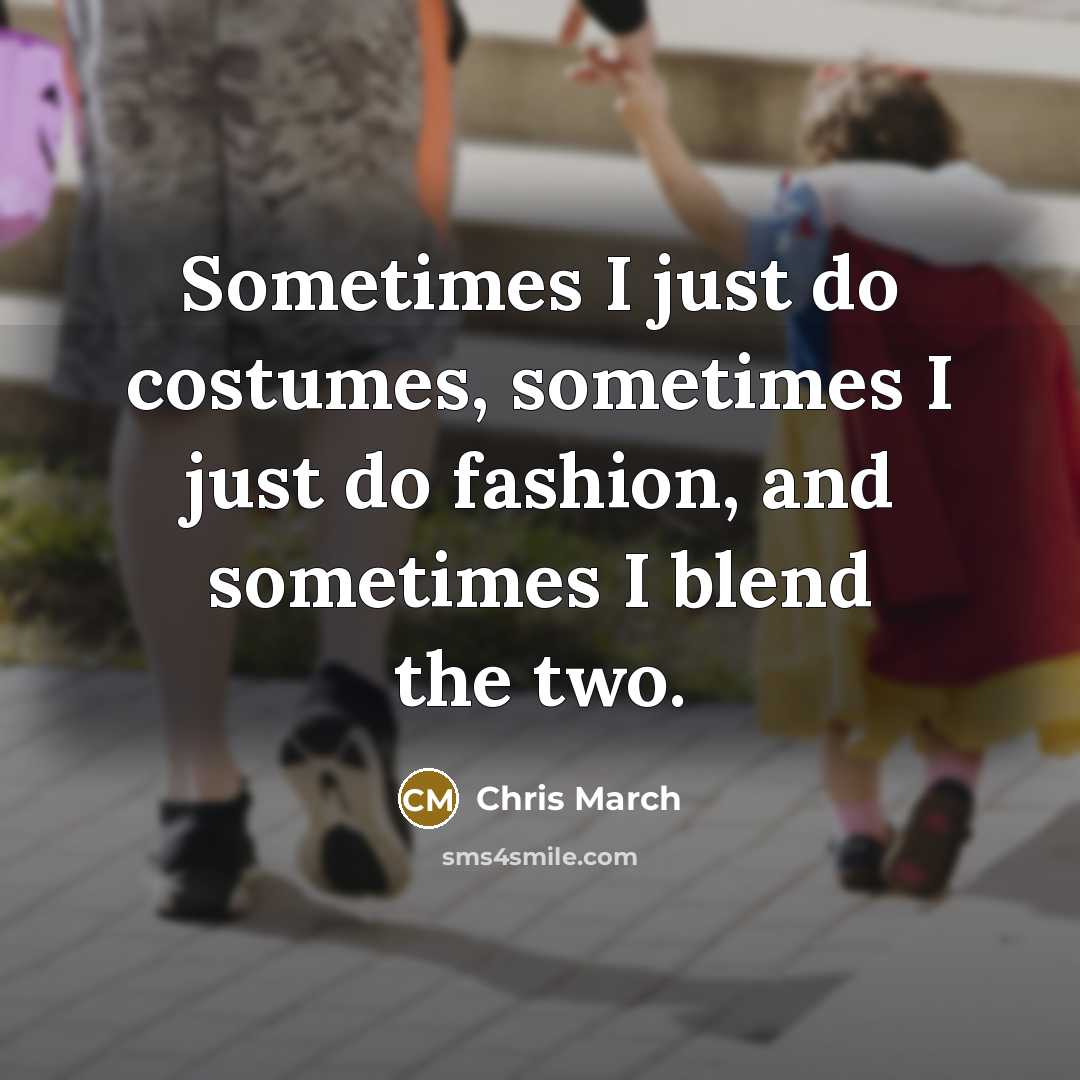 “Sometimes I just do costumes, sometimes I just do fashion,…” quote by Chris March