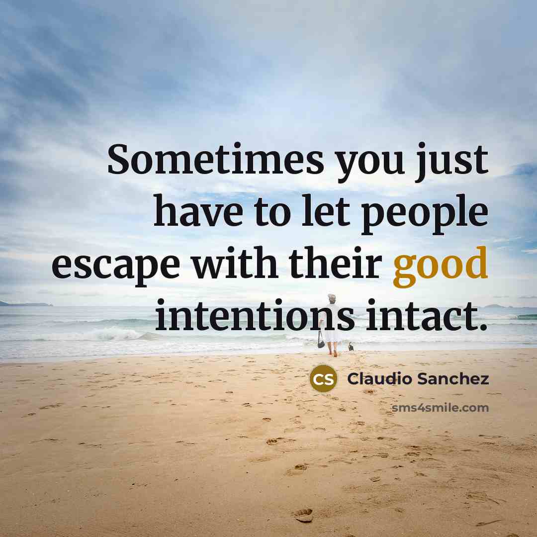 “Sometimes you just have to let people escape with their good intentions intact.” quote by Claudio Sanchez