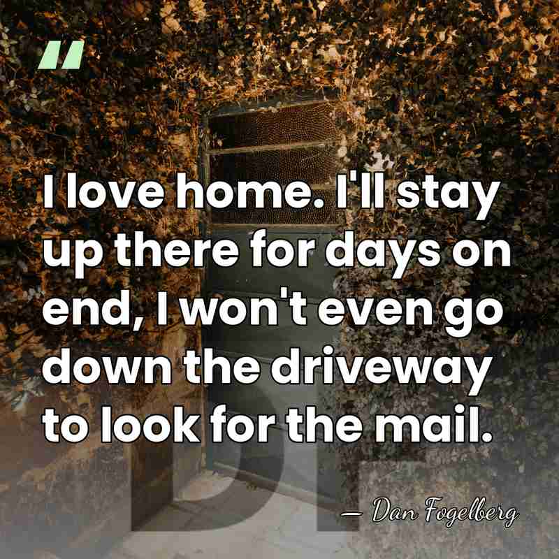 I love home. I'll stay up there for days on end, I&hellip; - Dan Fogelberg