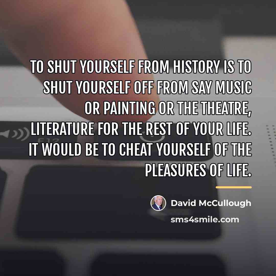 “To shut yourself from history is to shut yourself off…” quote by David McCullough
