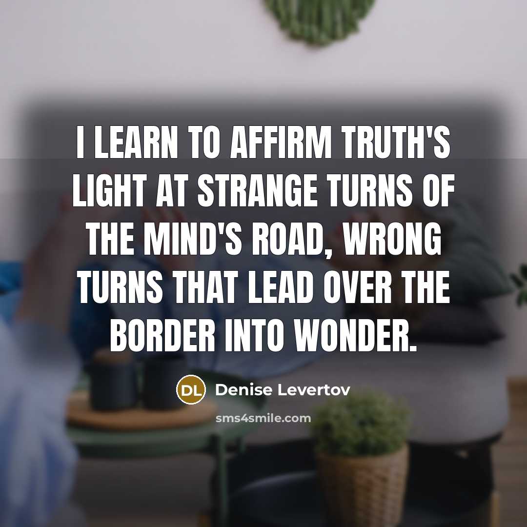“I learn to affirm Truth's light at strange turns of…” quote by Denise Levertov