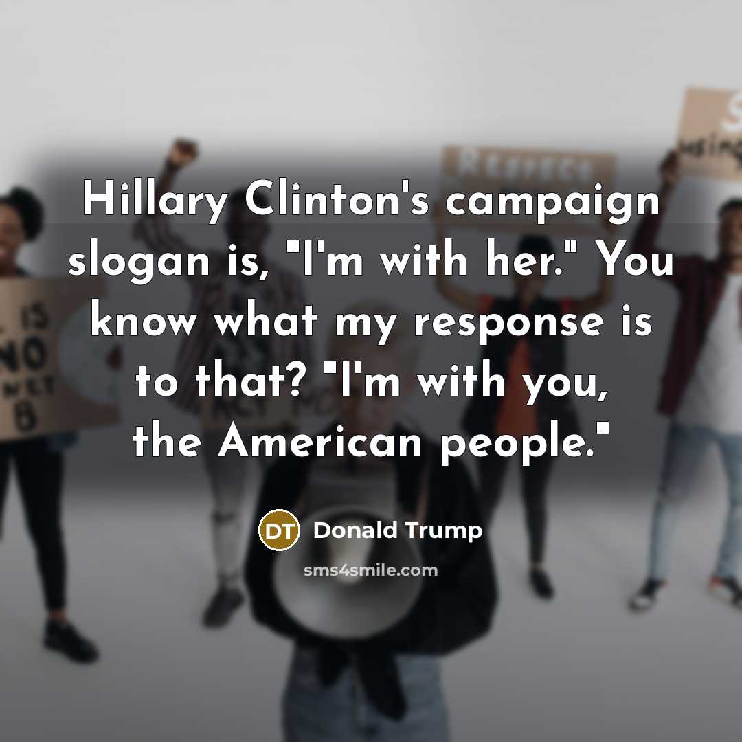 “Hillary Clinton's campaign slogan is, "I'm with her." You know…” quote by Donald Trump