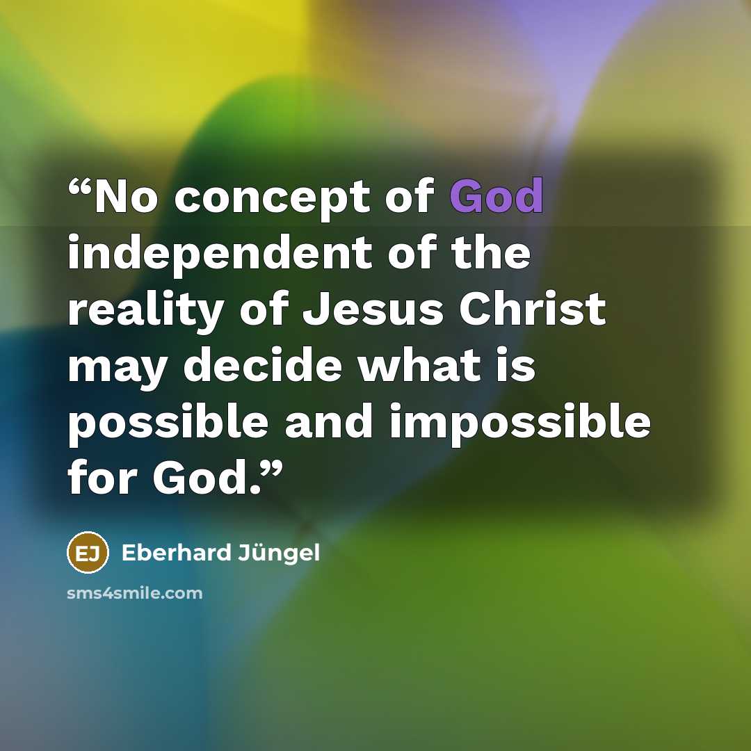 “No concept of God independent of the reality of Jesus Christ may decide what is possible and impossible for God.” quote by Eberhard Jüngel