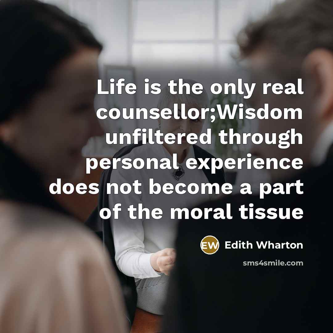 “Life is the only real counsellor;Wisdom unfiltered through personal experience…” quote by Edith Wharton