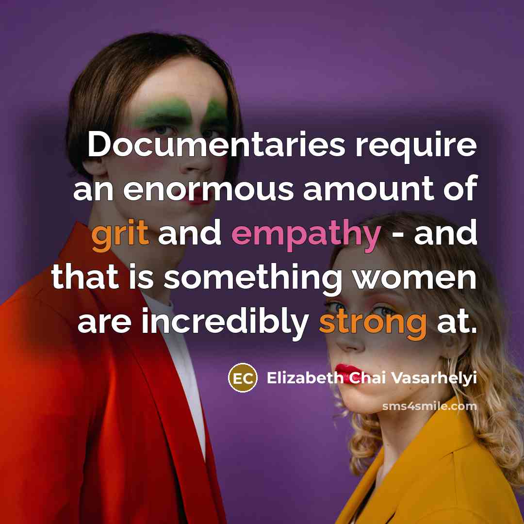 “Documentaries require an enormous amount of grit and empathy - and that is something women are incredibly strong at.” quote by Elizabeth Chai Vasarhelyi