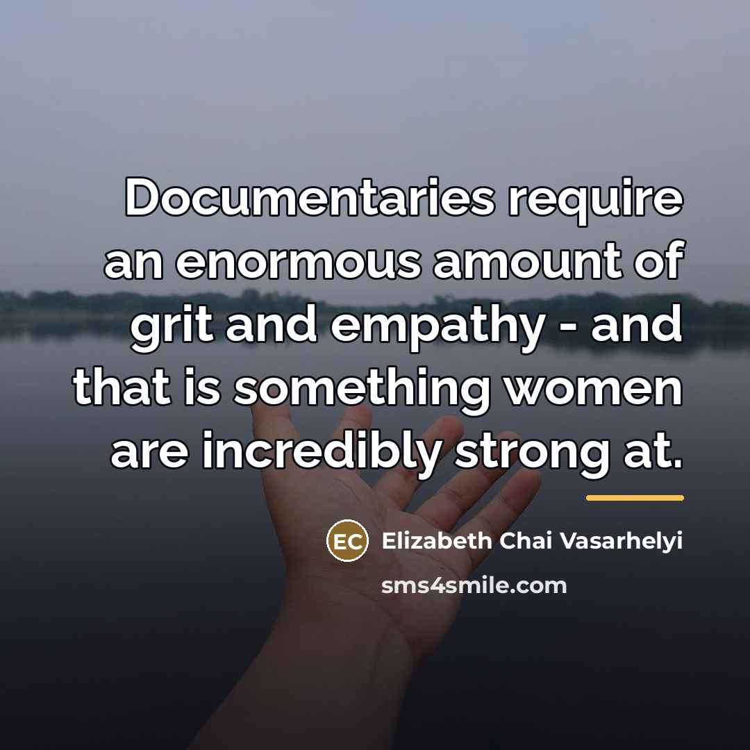 “Documentaries require an enormous amount of grit and empathy -…” quote by Elizabeth Chai Vasarhelyi