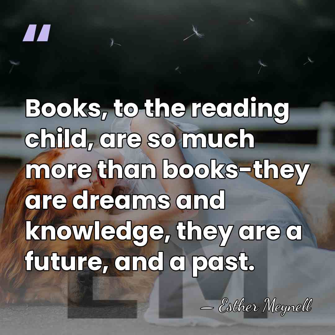 Books, to the reading child, are so much more than books-they are&hellip; - Esther Meynell