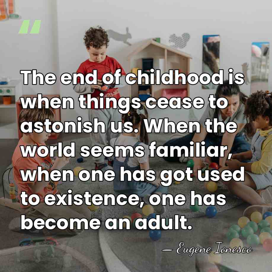 The end of childhood is when things cease to astonish us. When&hellip; - Eugene Ionesco