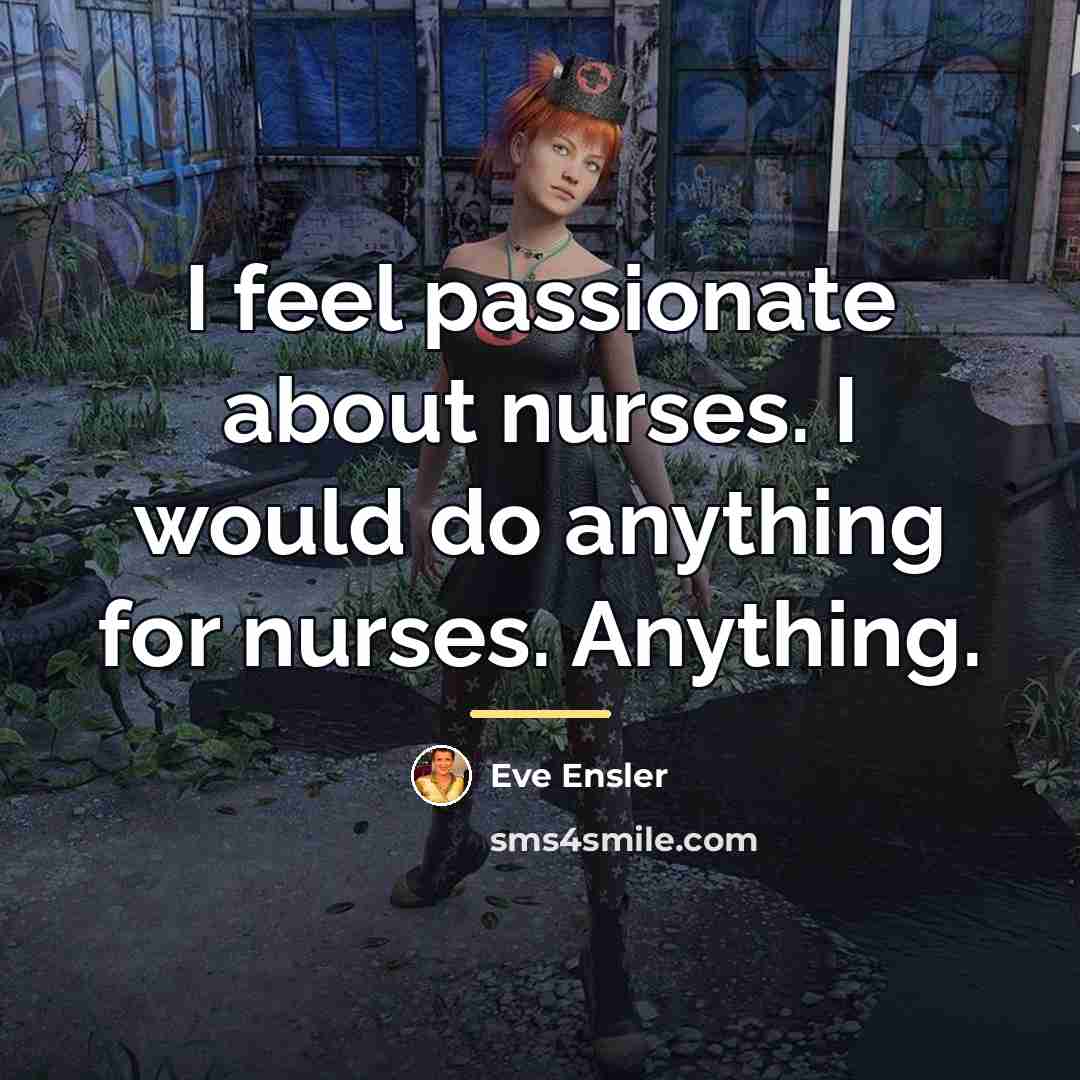 “I feel passionate about nurses. I would do anything for…” quote by Eve Ensler