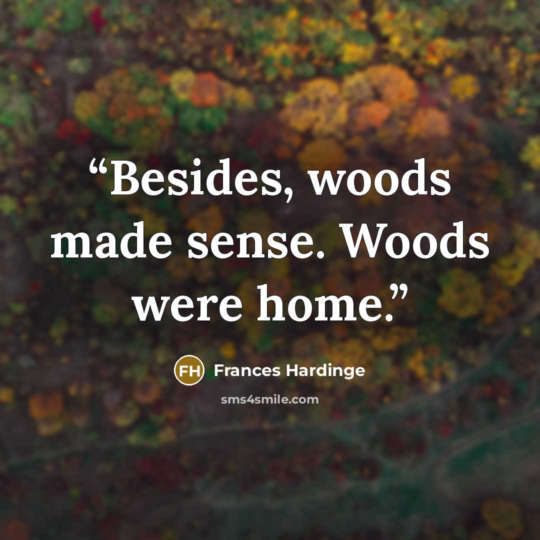 “Besides, woods made sense. Woods were home.” quote by Frances Hardinge