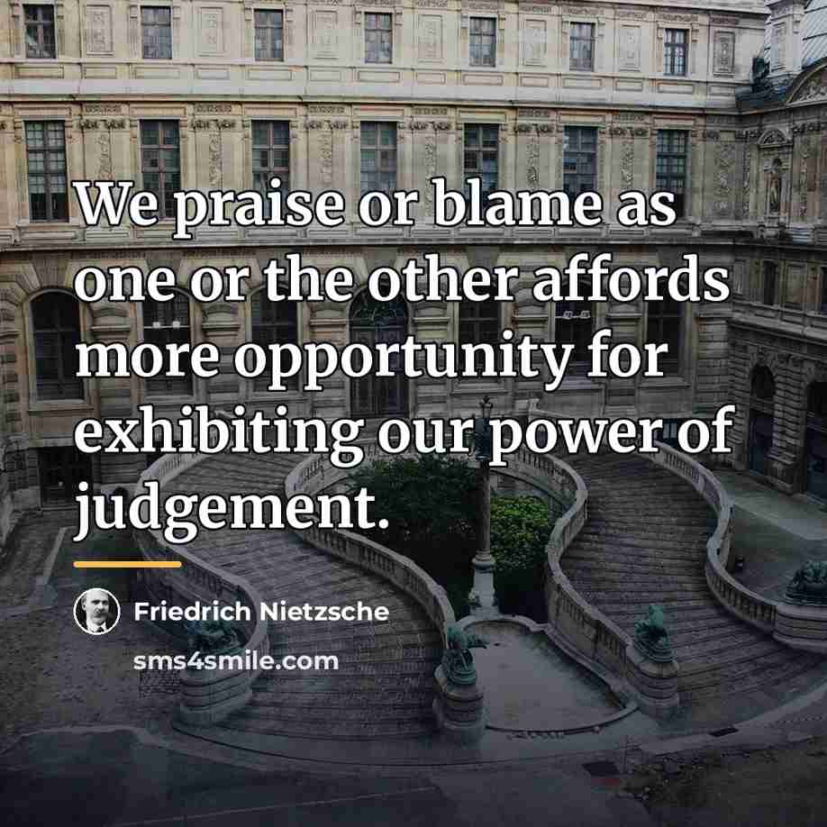 “We praise or blame as one or the other affords…” quote by Friedrich Nietzsche