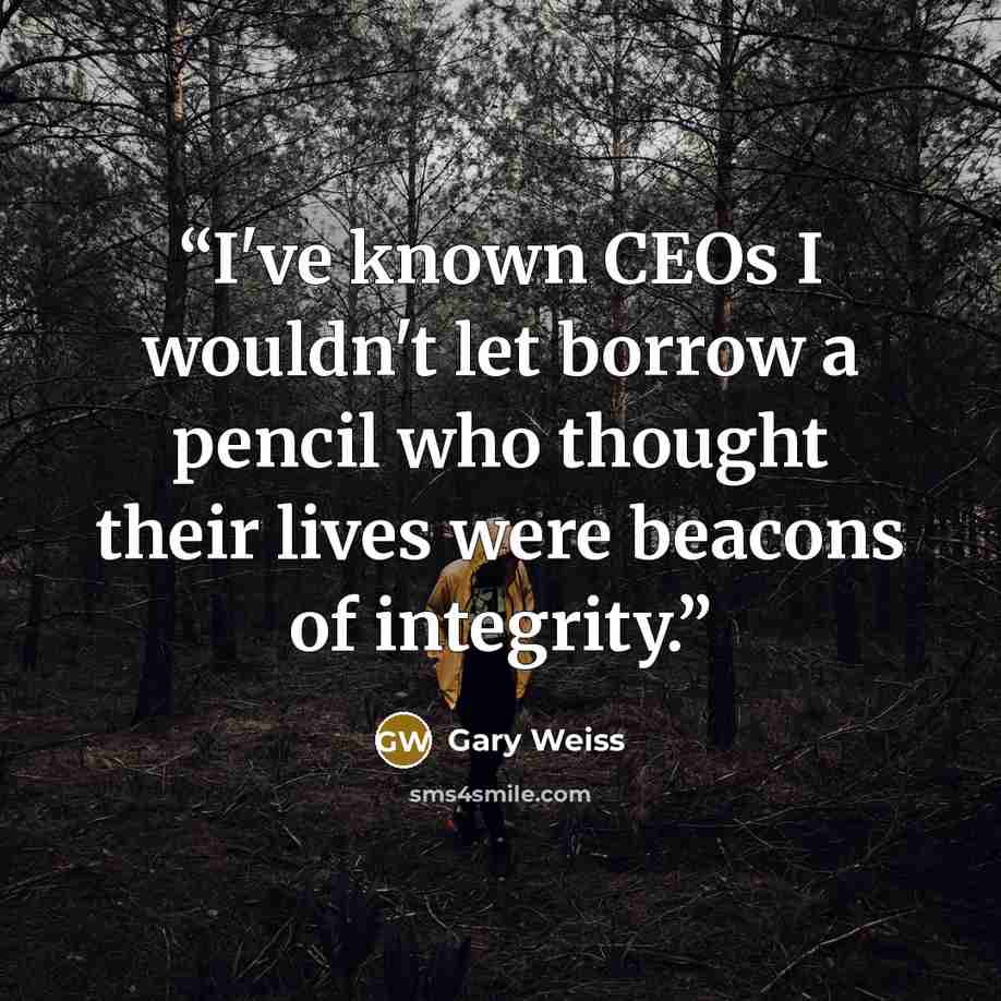 “I've known CEOs I wouldn't let borrow a pencil who thought their lives were beacons of integrity.” quote by Gary Weiss